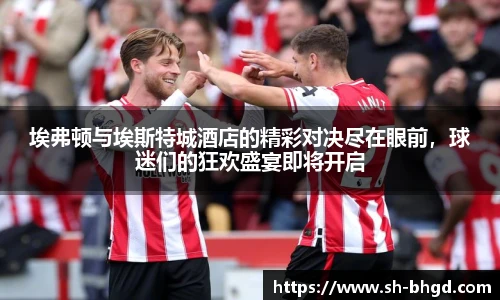 8866体育埃弗顿与埃斯特城酒店的精彩对决尽在眼前，球迷们的狂欢盛宴即将开启