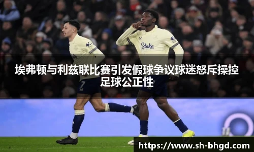 8866体育埃弗顿与利兹联比赛引发假球争议球迷怒斥操控足球公正性