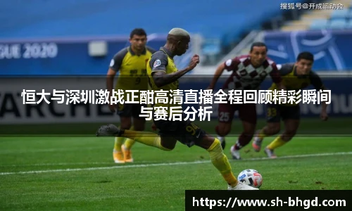8866体育恒大与深圳激战正酣高清直播全程回顾精彩瞬间与赛后分析