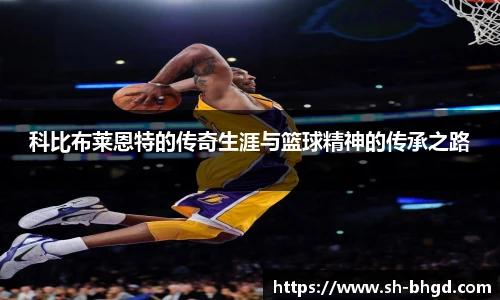 科比布莱恩特的传奇生涯与篮球精神的传承之路