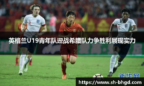 英格兰U19青年队迎战希腊队力争胜利展现实力