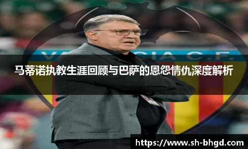 8866体育马蒂诺执教生涯回顾与巴萨的恩怨情仇深度解析