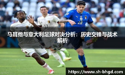 马耳他与意大利足球对决分析：历史交锋与战术解析