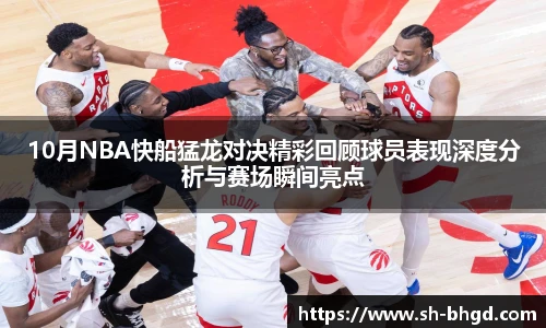 10月NBA快船猛龙对决精彩回顾球员表现深度分析与赛场瞬间亮点