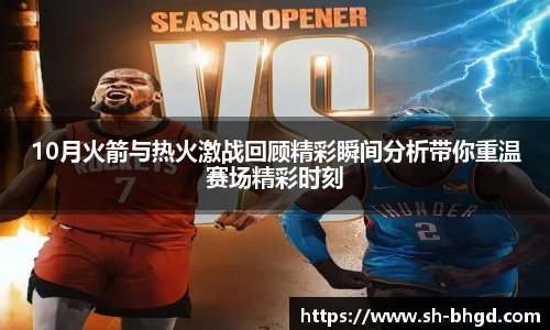 10月火箭与热火激战回顾精彩瞬间分析带你重温赛场精彩时刻