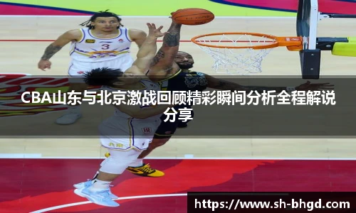 CBA山东与北京激战回顾精彩瞬间分析全程解说分享